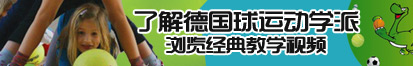 黄色啊啊小日本了解德国球运动学派，浏览经典教学视频。